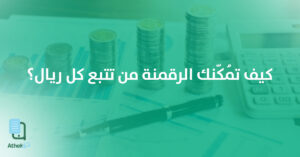 أهمية الرقمنة: كيف تُمكّنك من تتبع كل ريال بدقة عبر تطبيق Athek